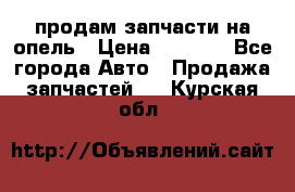 продам запчасти на опель › Цена ­ 1 000 - Все города Авто » Продажа запчастей   . Курская обл.